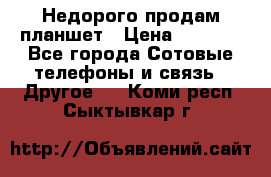 Недорого продам планшет › Цена ­ 9 500 - Все города Сотовые телефоны и связь » Другое   . Коми респ.,Сыктывкар г.